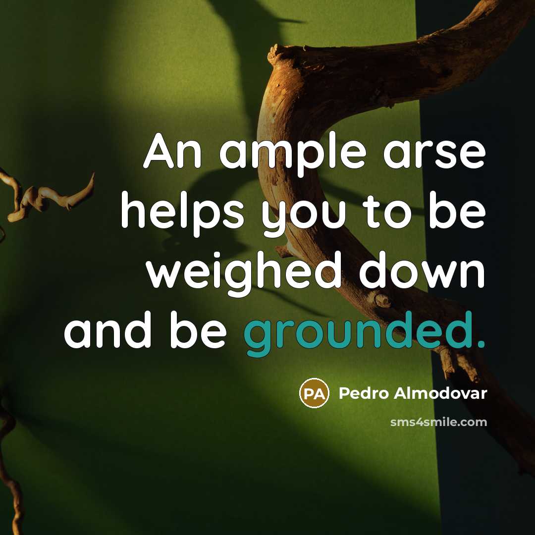 “An ample arse helps you to be weighed down and…” quote by Pedro Almodovar