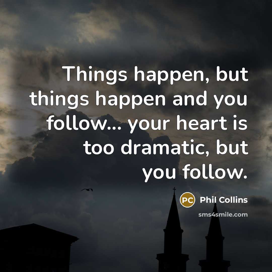 “Things happen, but things happen and you follow... your heart…” quote by Phil Collins