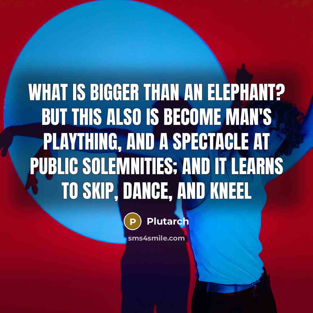 “What is bigger than an elephant? But this also is…” quote by Plutarch
