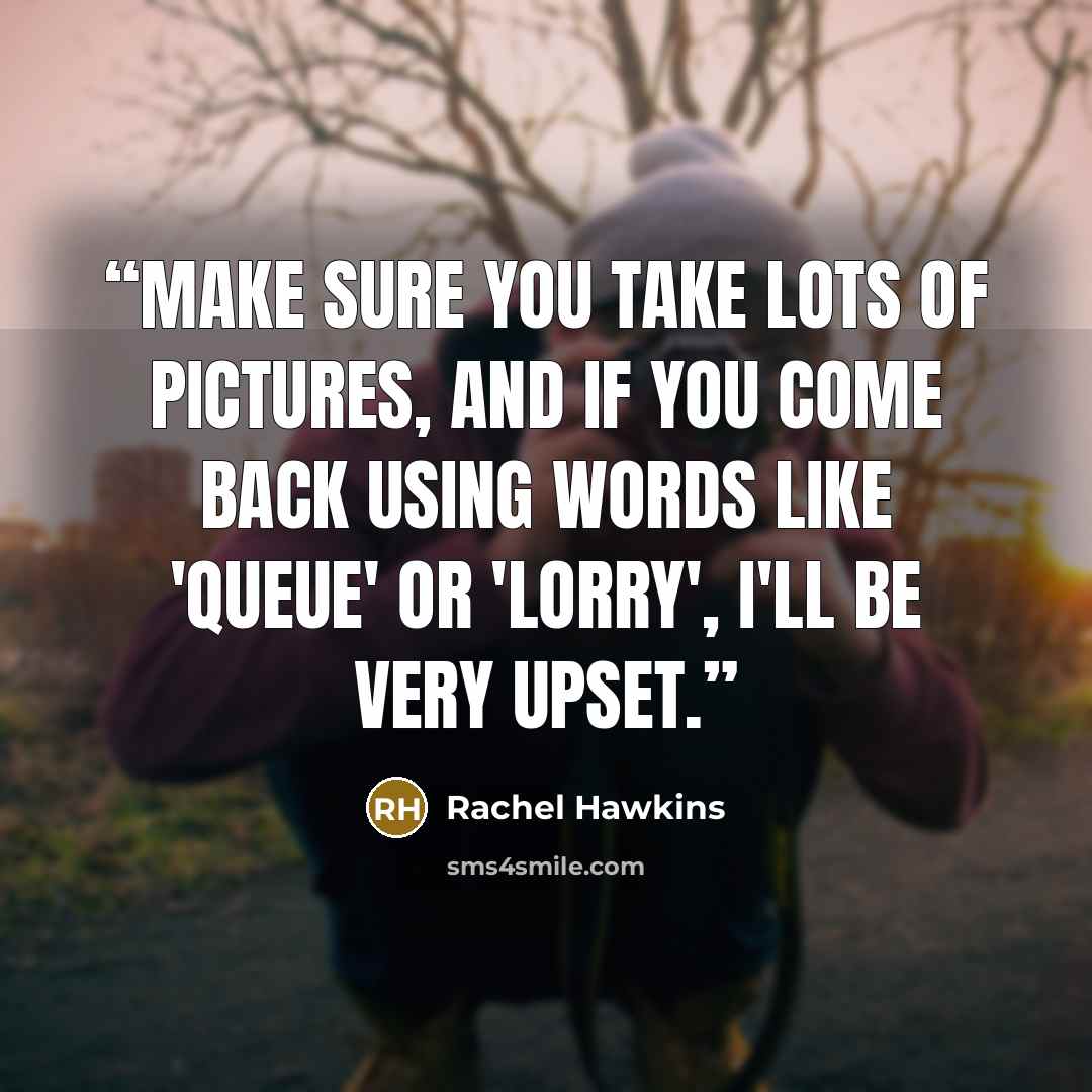 “Make sure you take lots of pictures, and if you come back using words like 'queue' or 'lorry', I'll be very upset.” quote by Rachel Hawkins