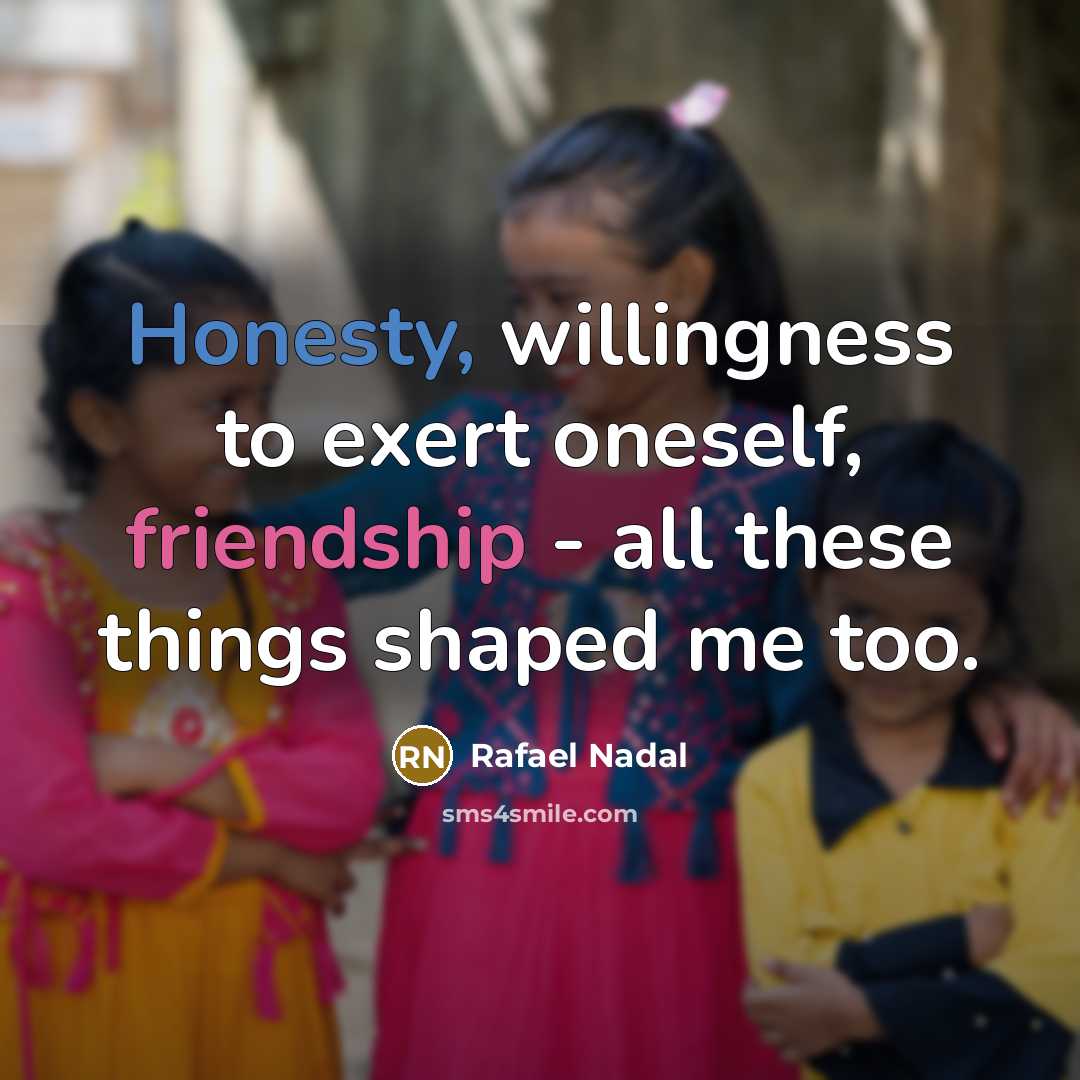 “Honesty, willingness to exert oneself, friendship - all these things…” quote by Rafael Nadal