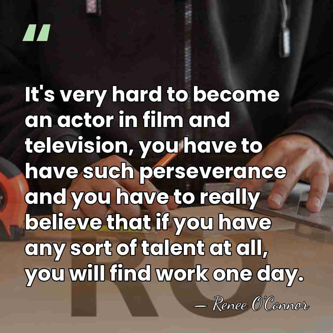 It's very hard to become an actor in film and television, you&hellip; - Renee O'Connor