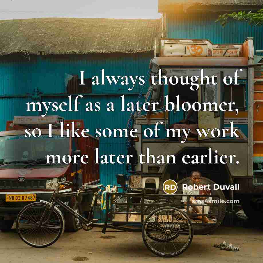 “I always thought of myself as a later bloomer, so I like some of my work more later than earlier.” quote by Robert Duvall