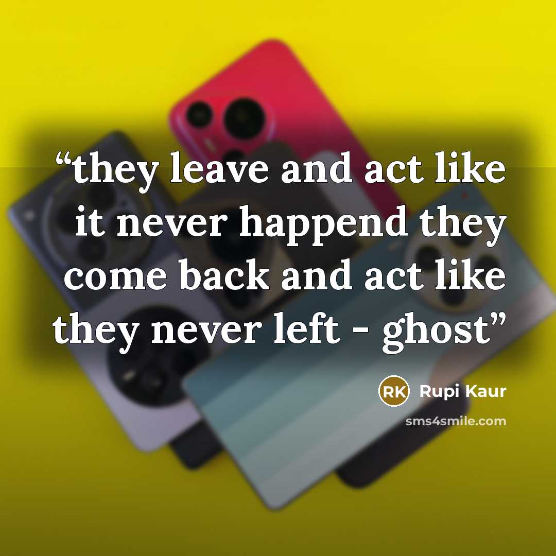 “they leave and act like it never happend they come back and act like they never left - ghost” quote by Rupi Kaur