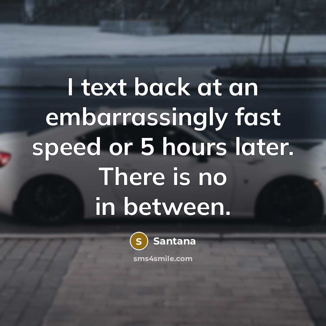 “I text back at an embarrassingly fast speed or 5 hours later. There is no in between.” quote by Santana