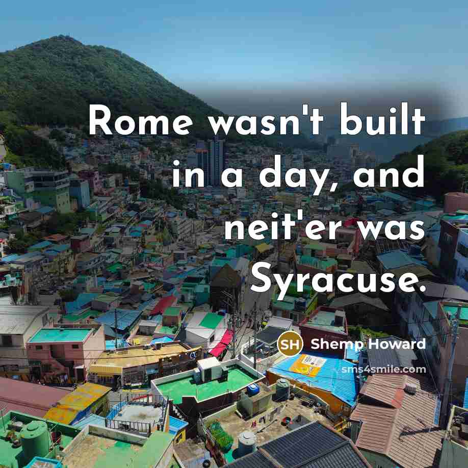 “Rome wasn't built in a day, and neit'er was Syracuse.…” quote by Shemp Howard