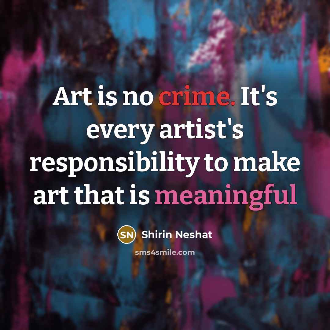 “Art is no crime. It's every artist's responsibility to make…” quote by Shirin Neshat