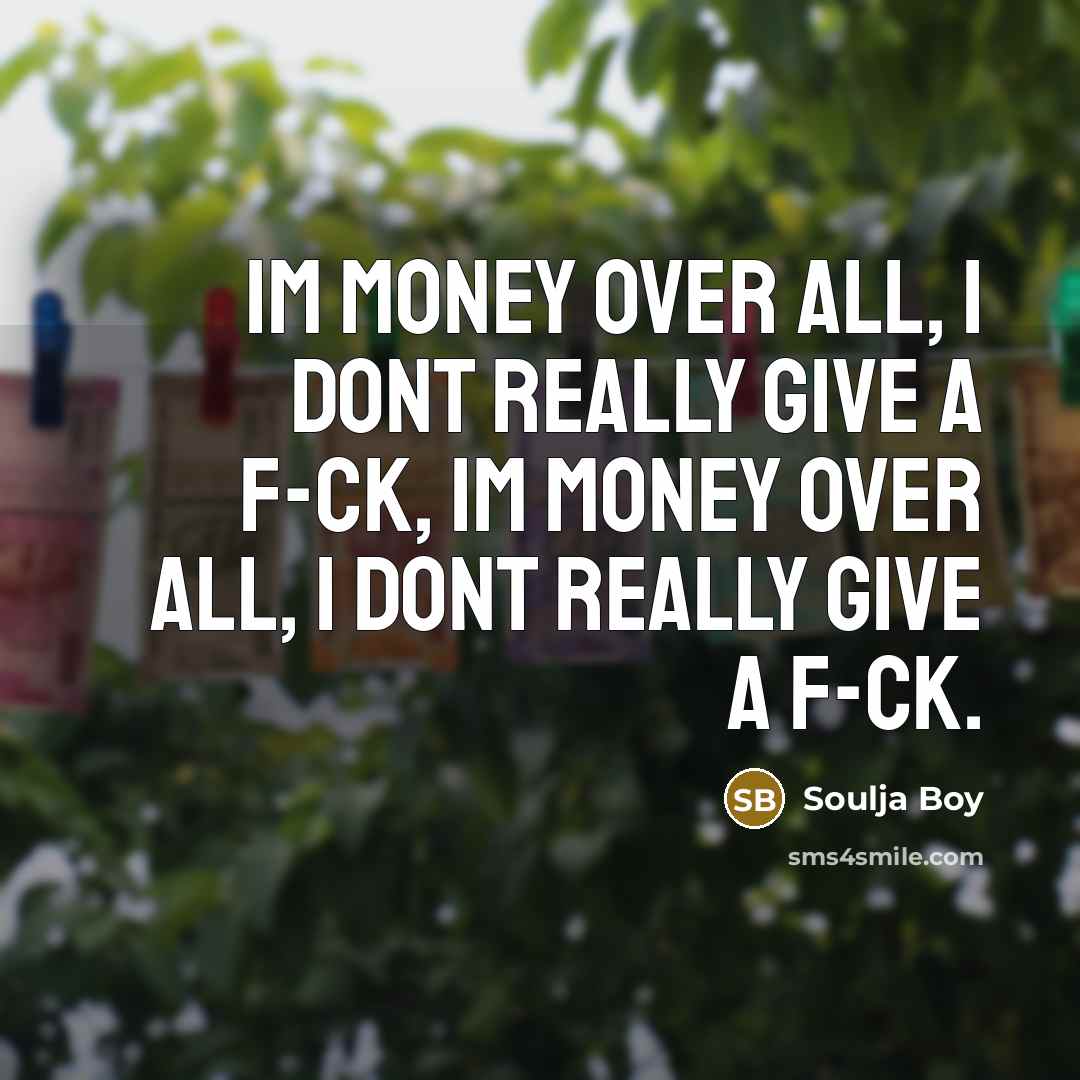 “Im money over all, I dont really give a f-ck,…” quote by Soulja Boy