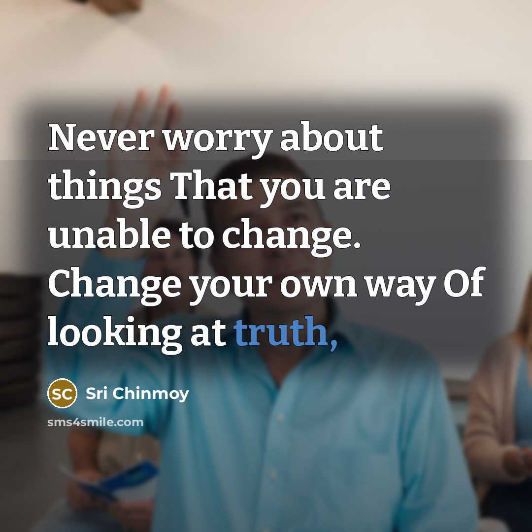 “Never worry about things That you are unable to change.…” quote by Sri Chinmoy