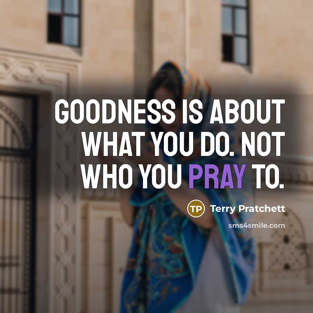 “Goodness is about what you do. Not who you pray…” quote by Terry Pratchett