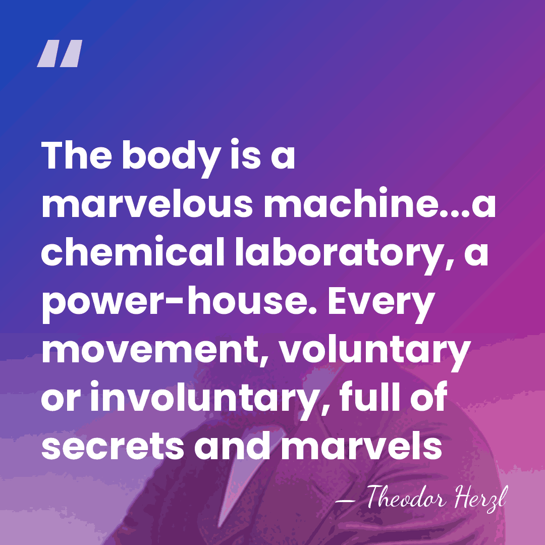 The body is a marvelous machine...a chemical laboratory, a power-house. Every movement,&hellip; - Theodor Herzl
