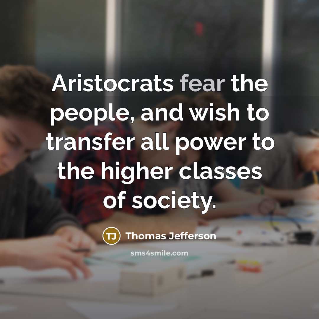 “Aristocrats fear the people, and wish to transfer all power…” quote by Thomas Jefferson