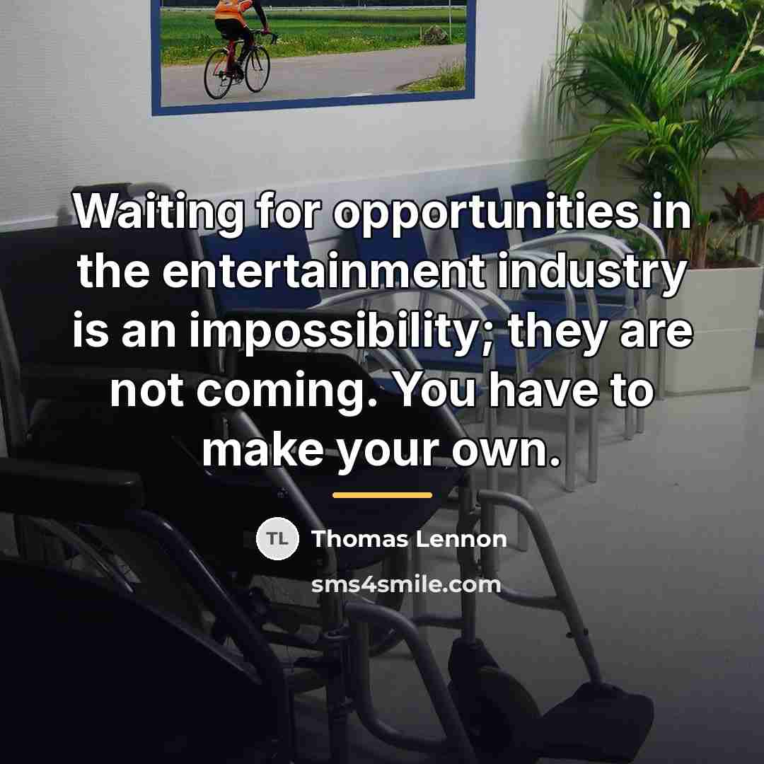 “Waiting for opportunities in the entertainment industry is an impossibility;…” quote by Thomas Lennon