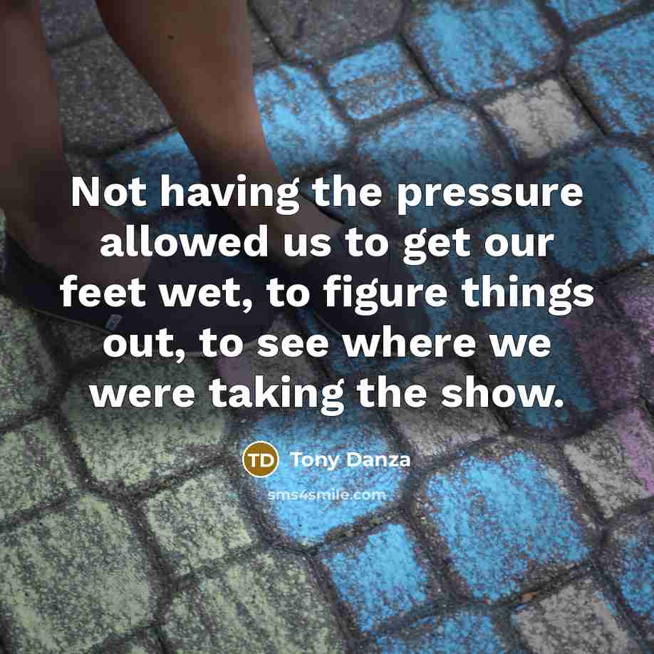 “Not having the pressure allowed us to get our feet…” quote by Tony Danza