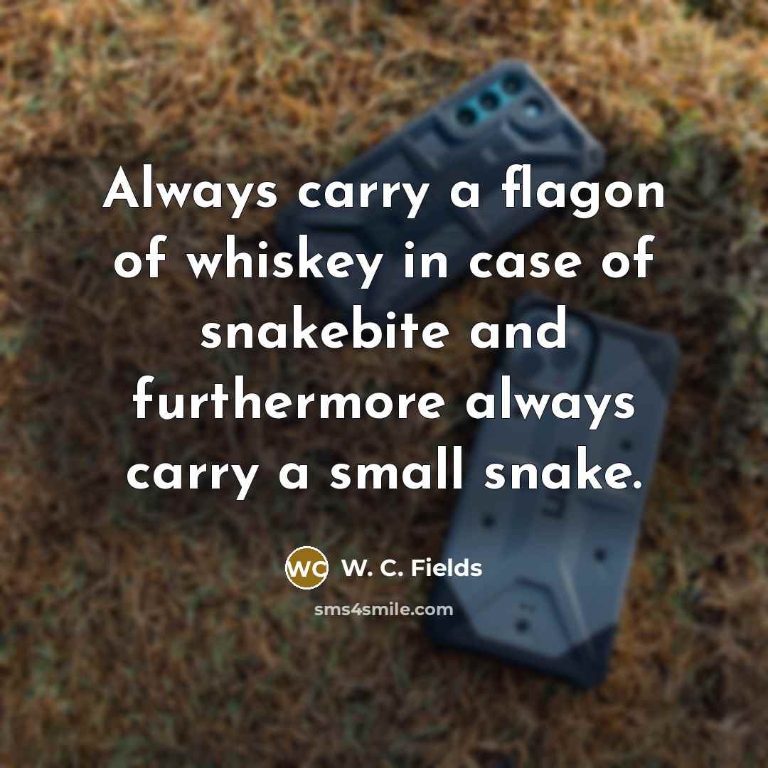 “Always carry a flagon of whiskey in case of snakebite…” quote by W. C. Fields