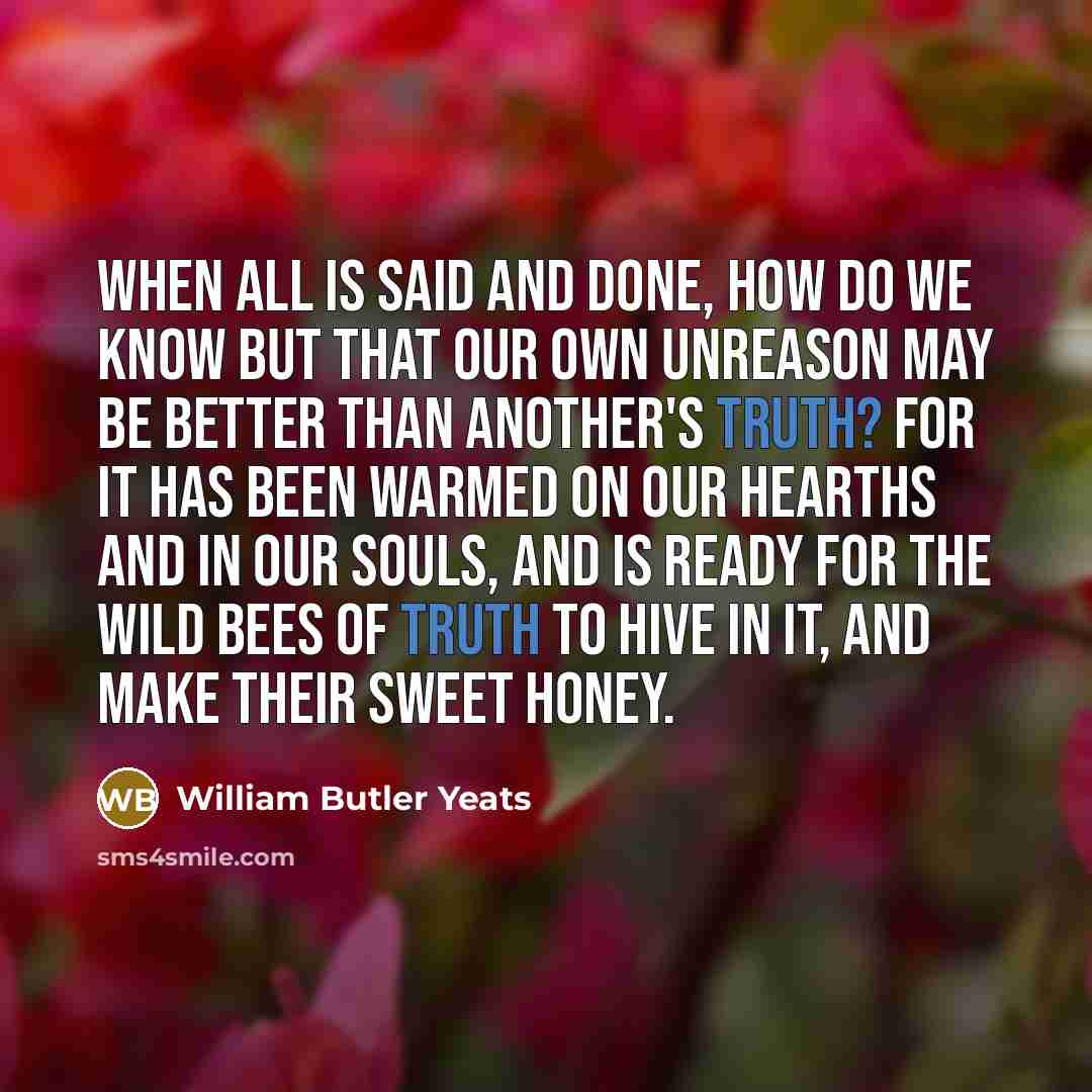 “When all is said and done, how do we know…” quote by William Butler Yeats