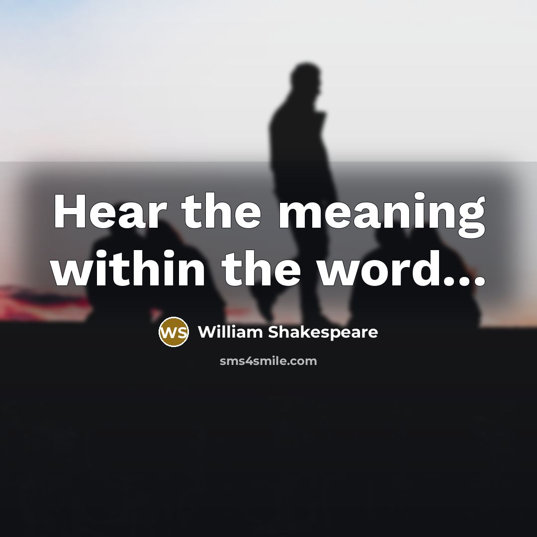 “Hear the meaning within the word....…” quote by William Shakespeare