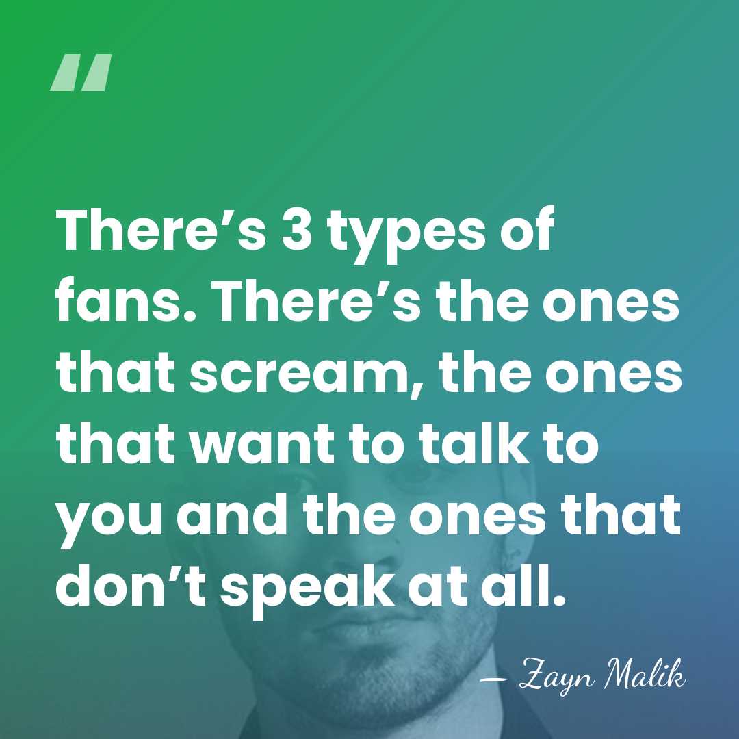 There’s 3 types of fans. There’s the ones that scream, the ones&hellip; - Zayn Malik