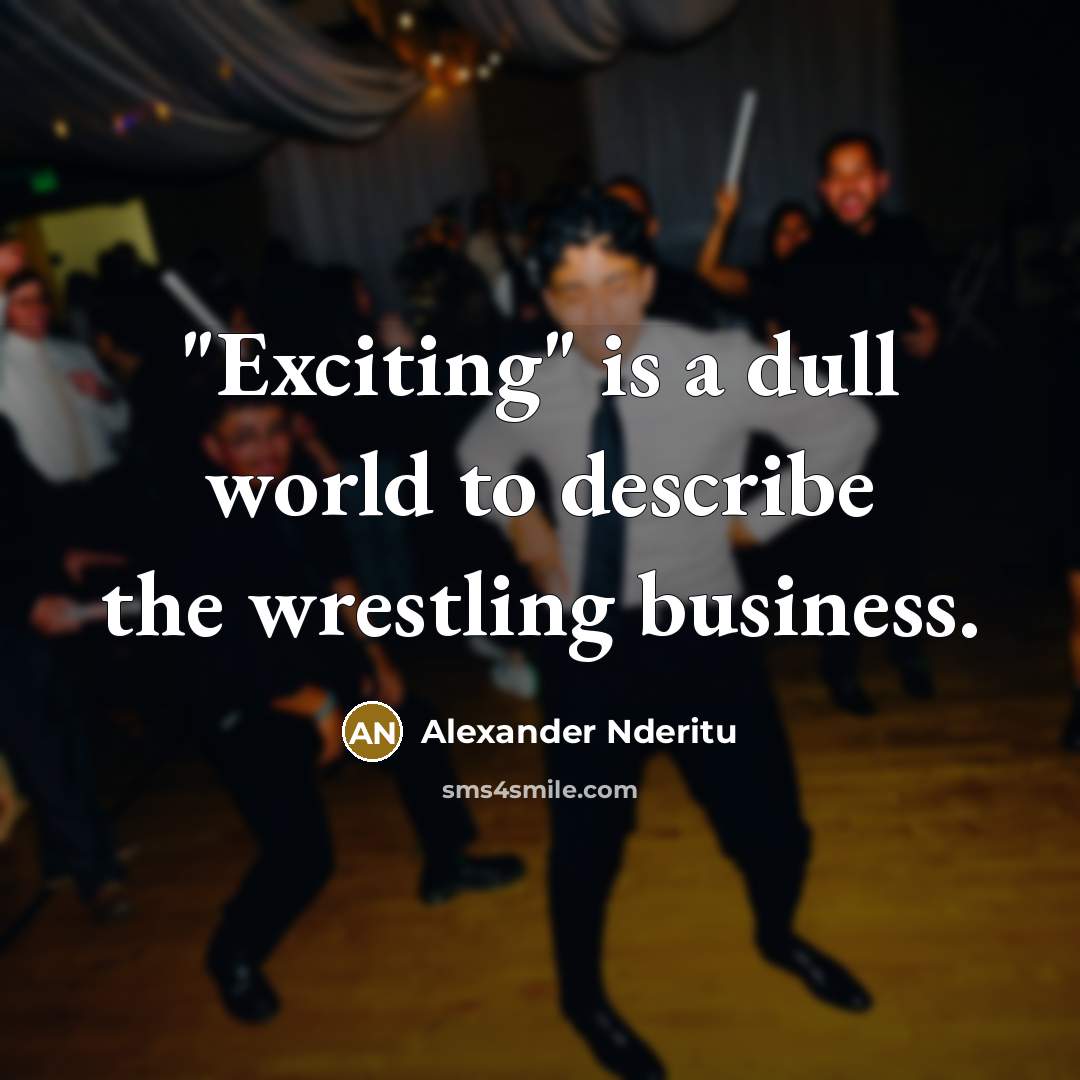 “"Exciting" is a dull world to describe the wrestling business.…” quote by Alexander Nderitu