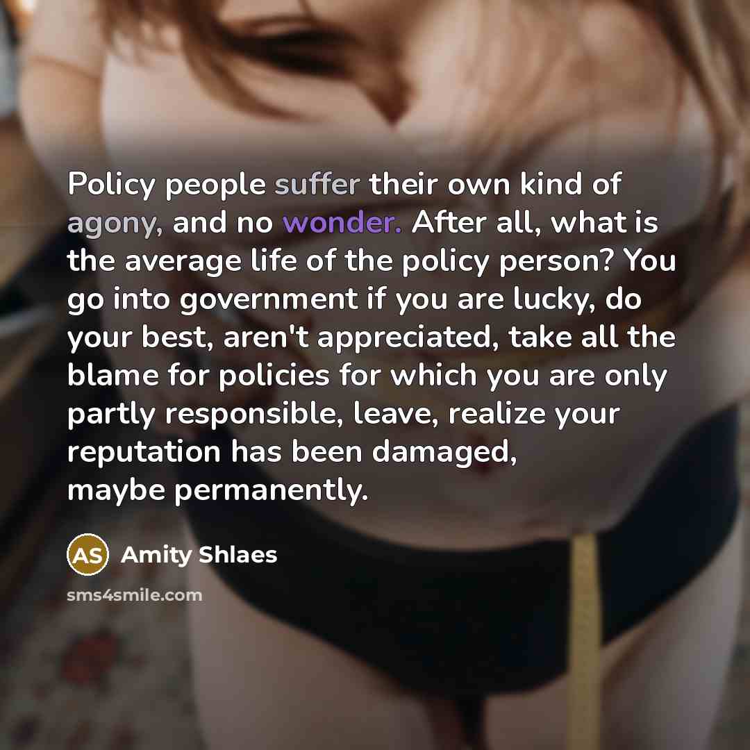 “Policy people suffer their own kind of agony, and no…” quote by Amity Shlaes