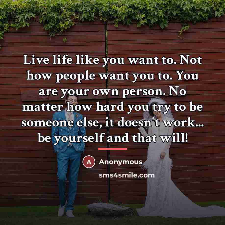 “Live life like you want to. Not how people want…” quote by Anonymous