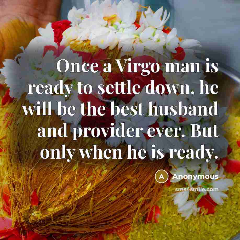 “Once a Virgo man is ready to settle down, he will be the best husband and provider ever. But only when he is ready.” quote by Anonymous