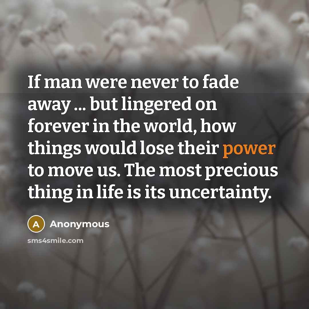 “If man were never to fade away ... but lingered…” quote by Anonymous