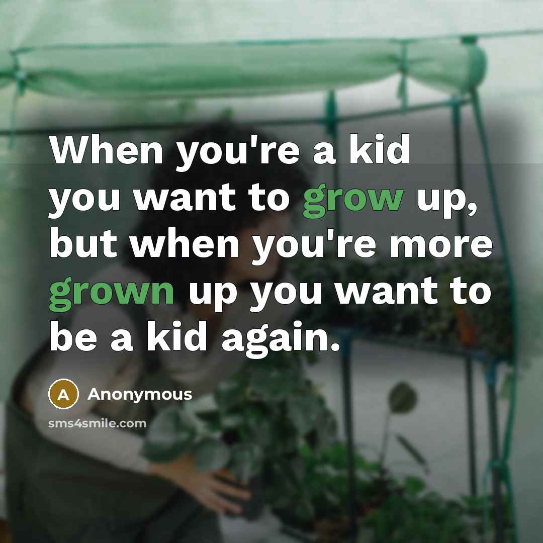 “When you're a kid you want to grow up, but when you're more grown up you want to be a kid again.” quote by Anonymous