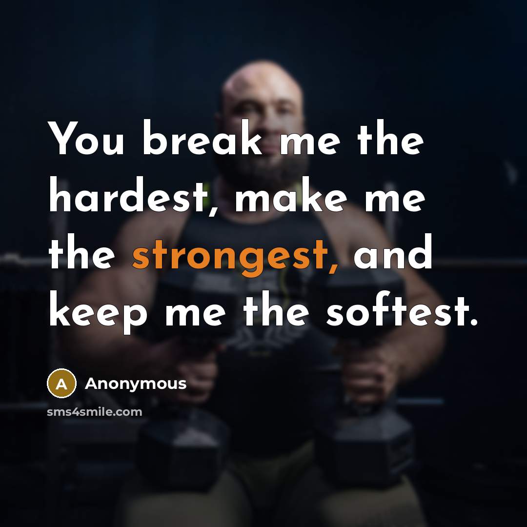 “You break me the hardest, make me the strongest, and keep me the softest.” quote by Anonymous