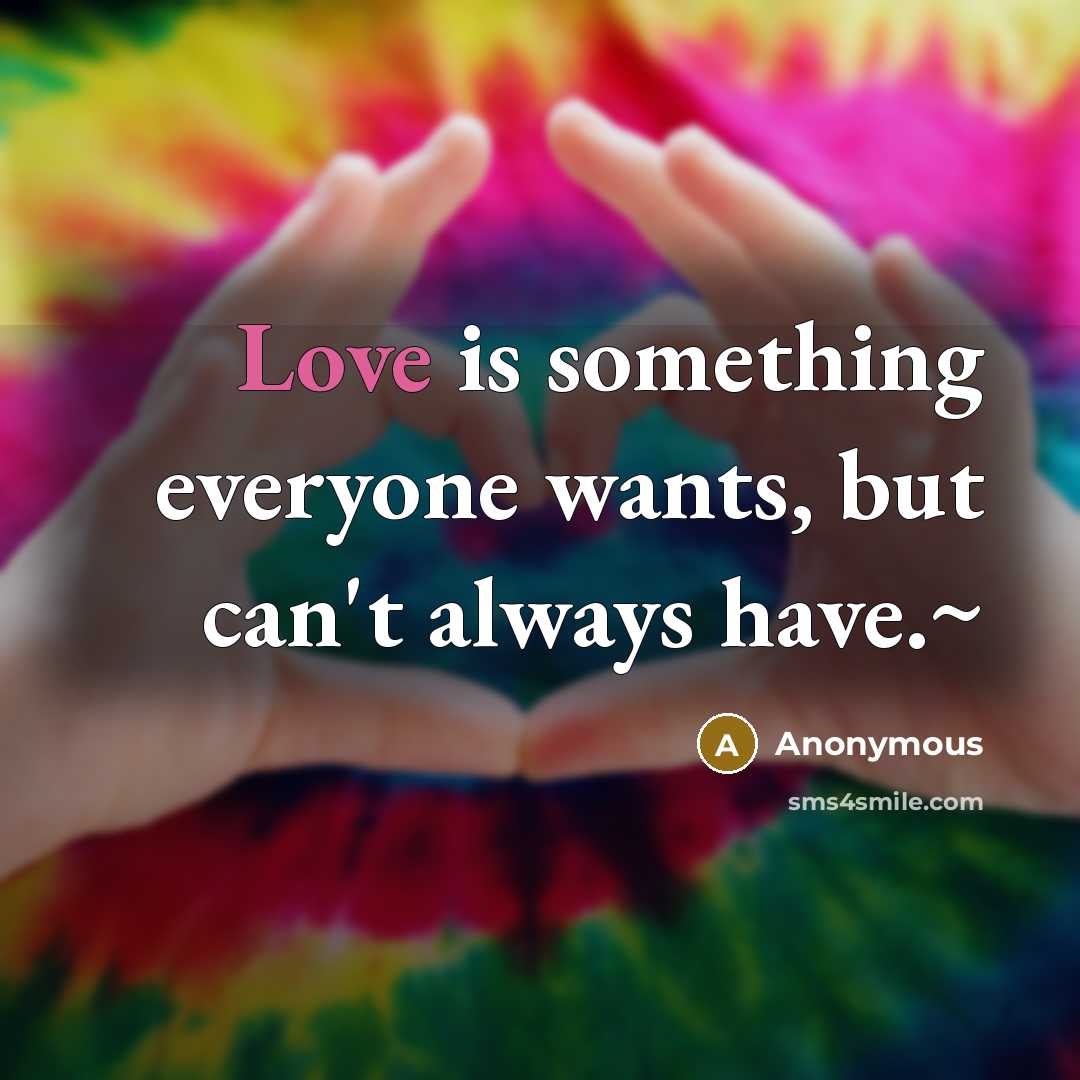 “Love is something everyone wants, but can't always have.~…” quote by Anonymous
