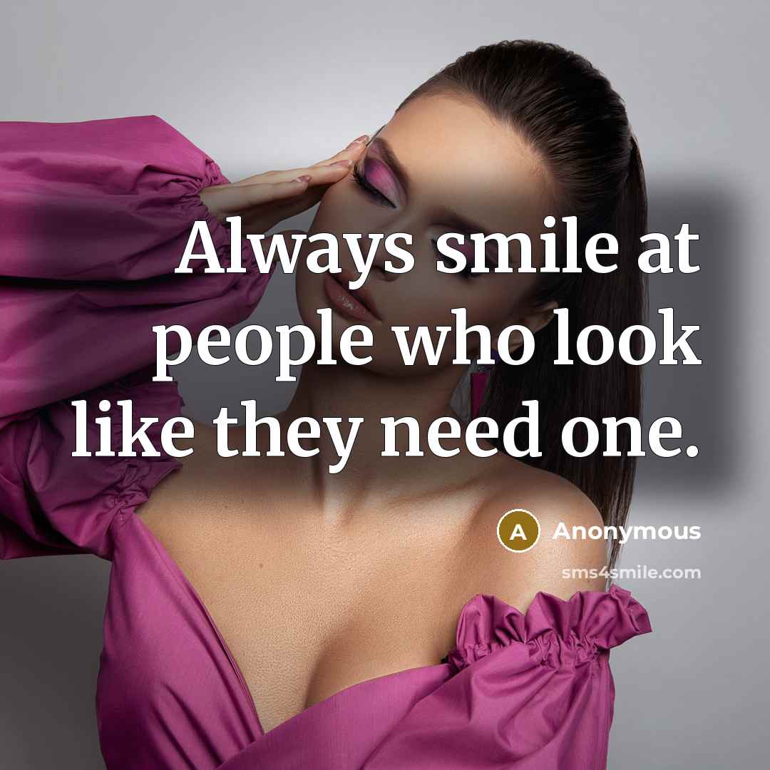 “Always smile at people who look like they need one.” quote by Anonymous