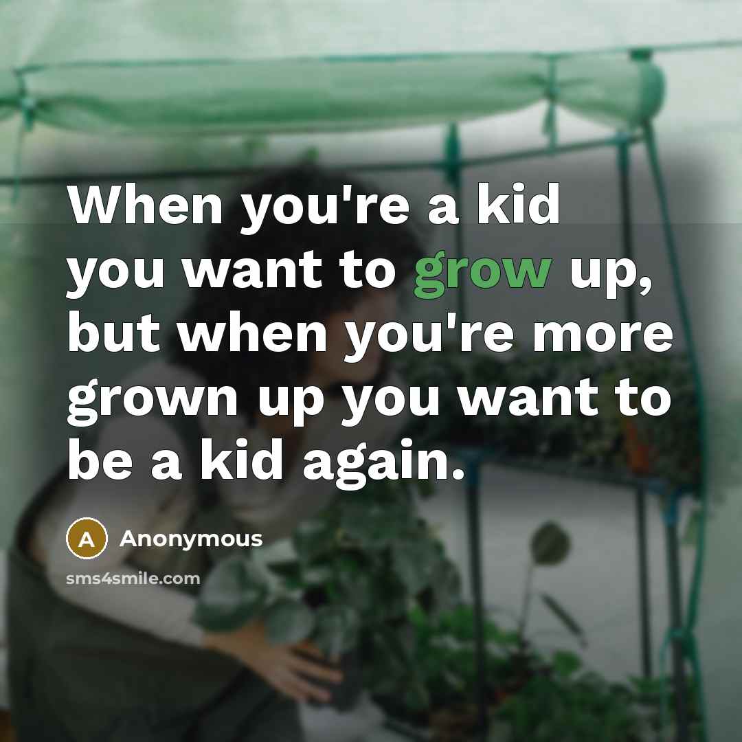 “When you're a kid you want to grow up, but when you're more grown up you want to be a kid again.” quote by Anonymous