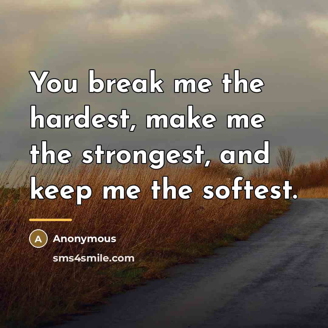 “You break me the hardest, make me the strongest, and…” quote by Anonymous