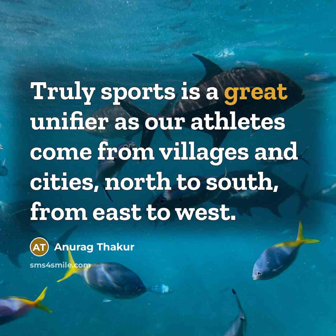 “Truly sports is a great unifier as our athletes come from villages and cities, north to south, from east to west.” quote by Anurag Thakur