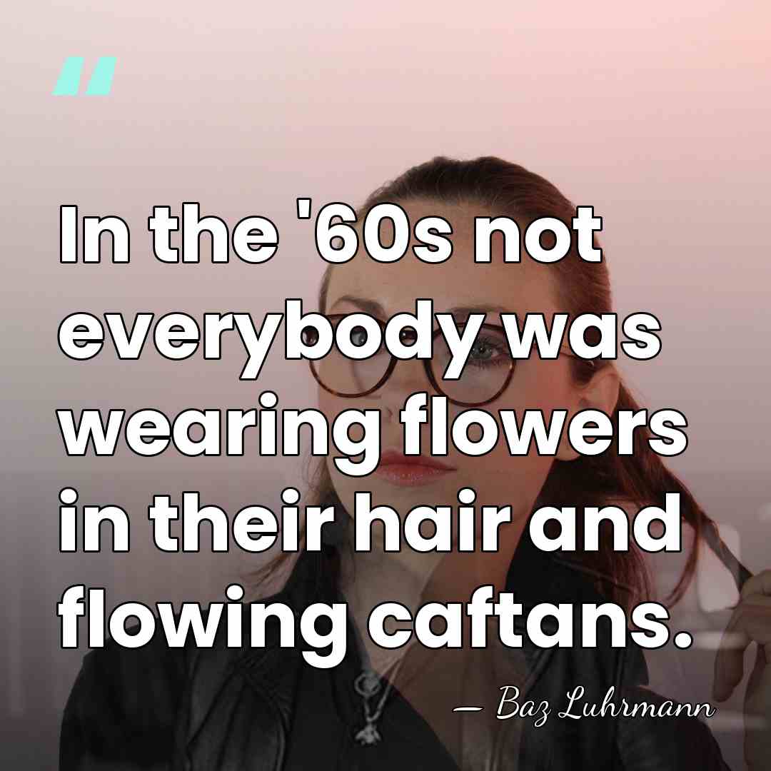 In the '60s not everybody was wearing flowers in their hair and&hellip; - Baz Luhrmann