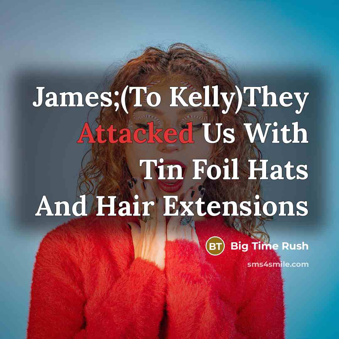“James;(To Kelly)They Attacked Us With Tin Foil Hats And Hair Extensions” quote by Big Time Rush