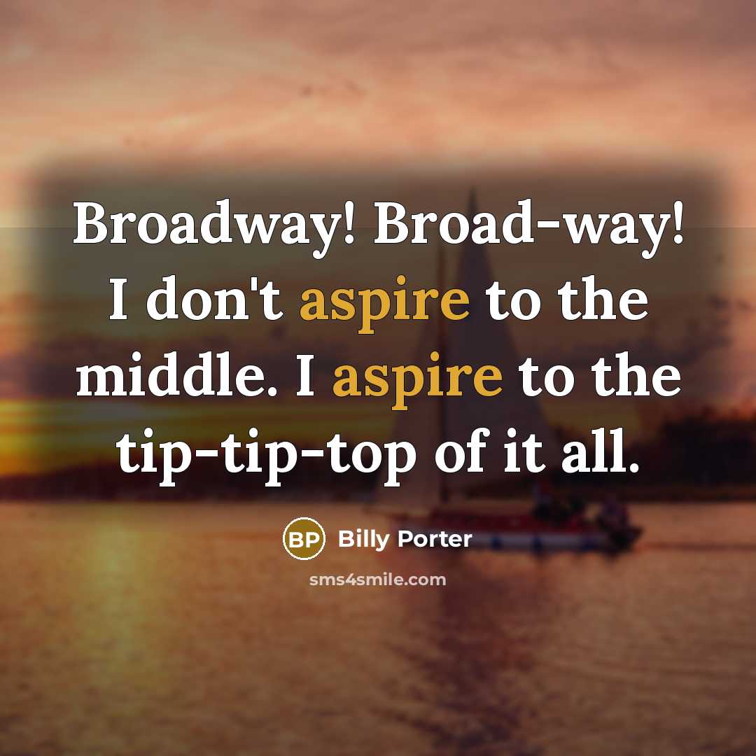 “Broadway! Broad-way! I don't aspire to the middle. I aspire…” quote by Billy Porter