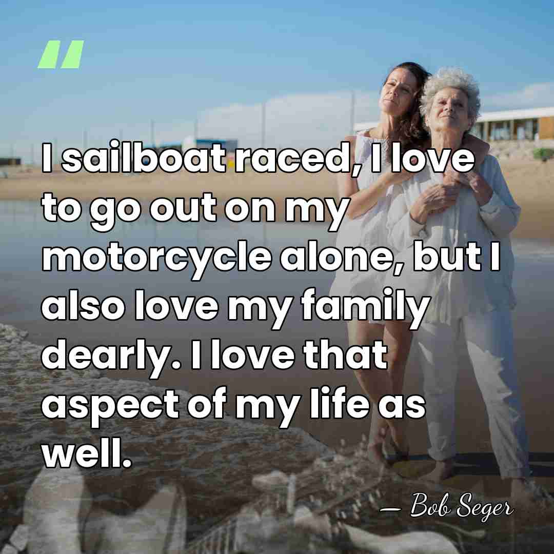 I sailboat raced, I love to go out on my motorcycle alone,&hellip; - Bob Seger