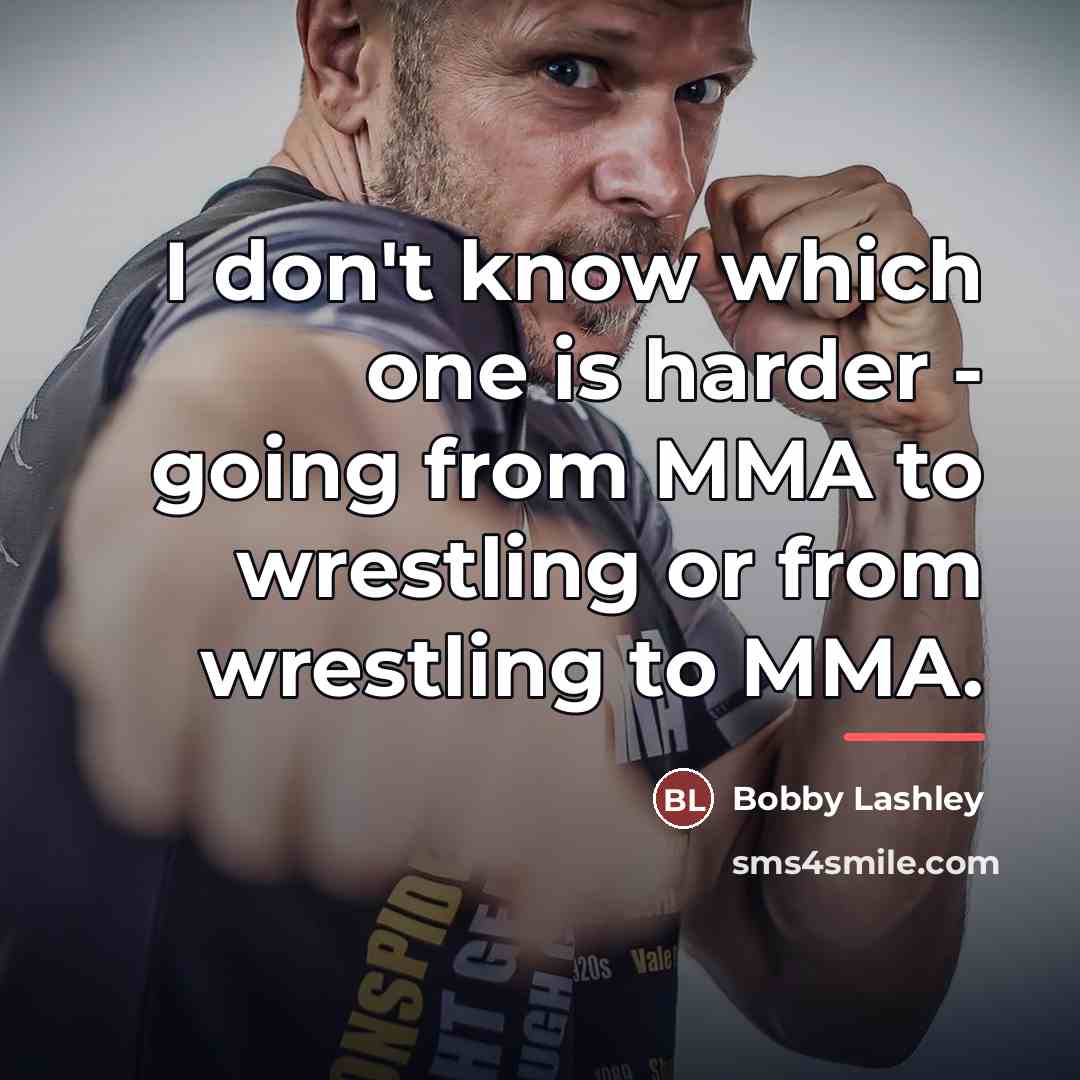 “I don't know which one is harder - going from…” quote by Bobby Lashley