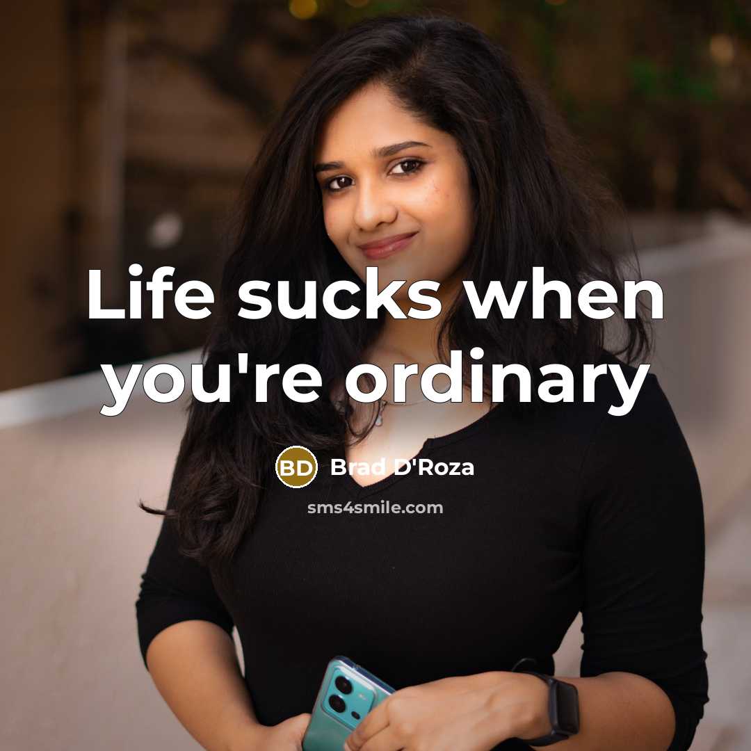 “Life sucks when you're ordinary…” quote by Brad D'Roza