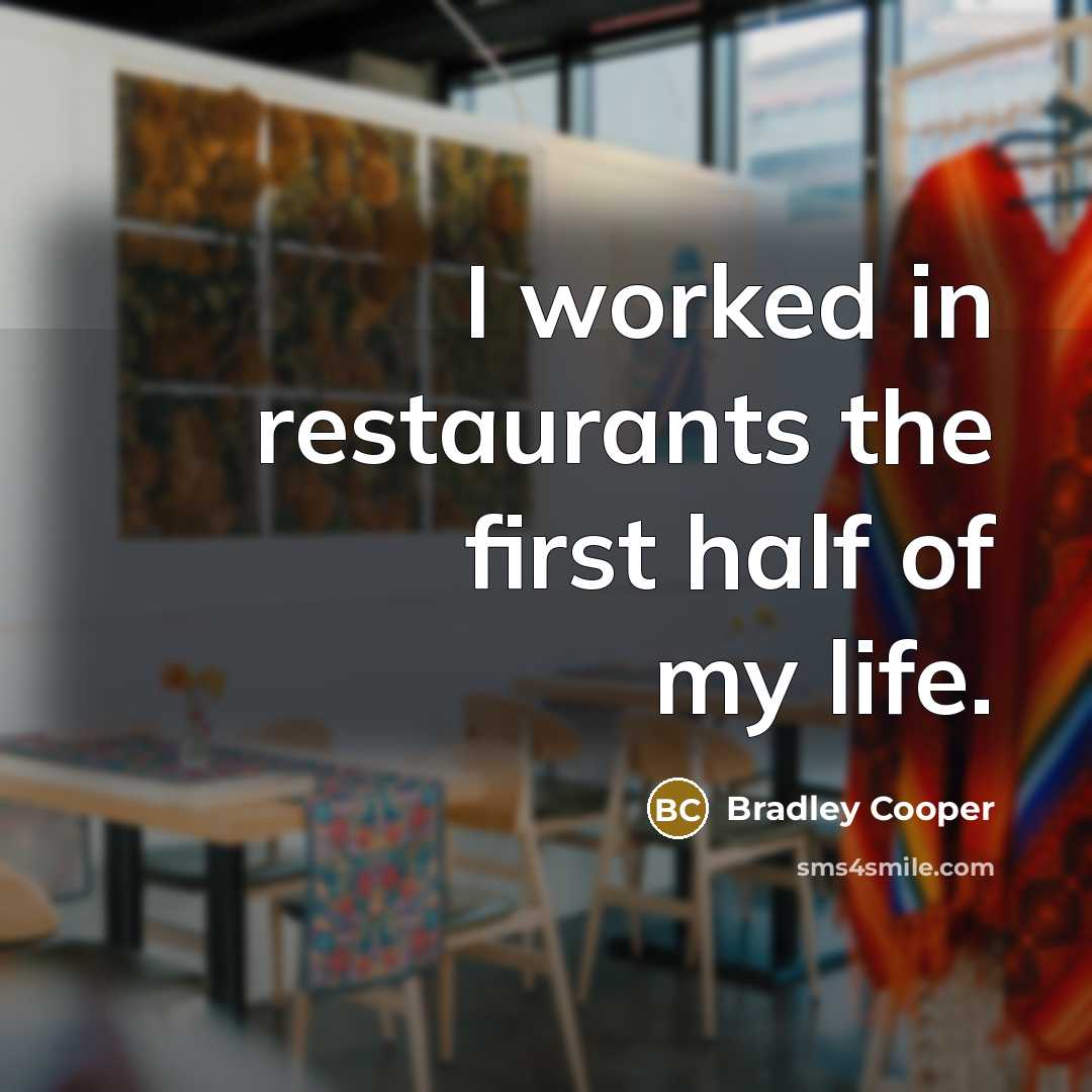 “I worked in restaurants the first half of my life.…” quote by Bradley Cooper