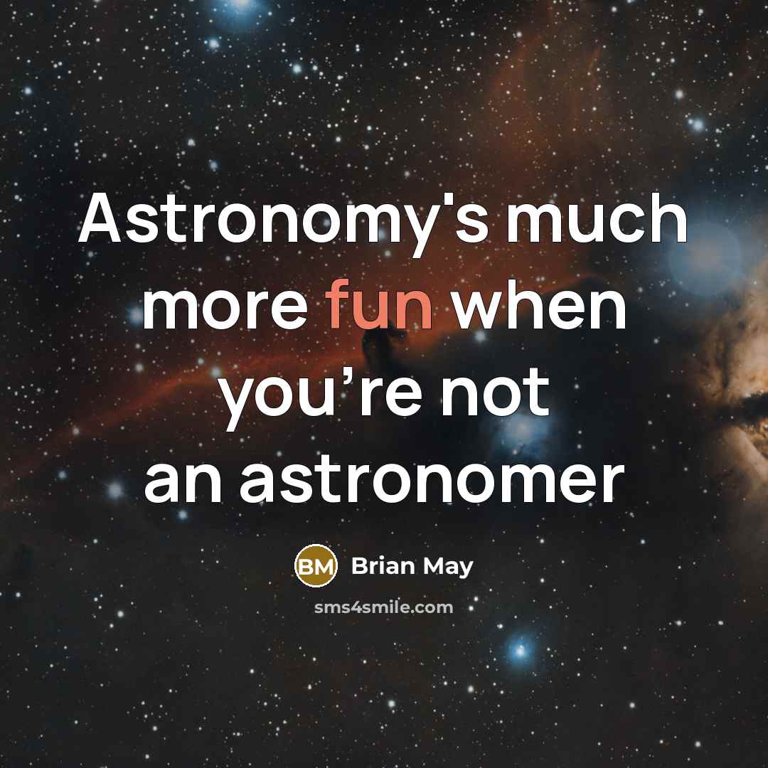 “Astronomy's much more fun when you're not an astronomer…” quote by Brian May