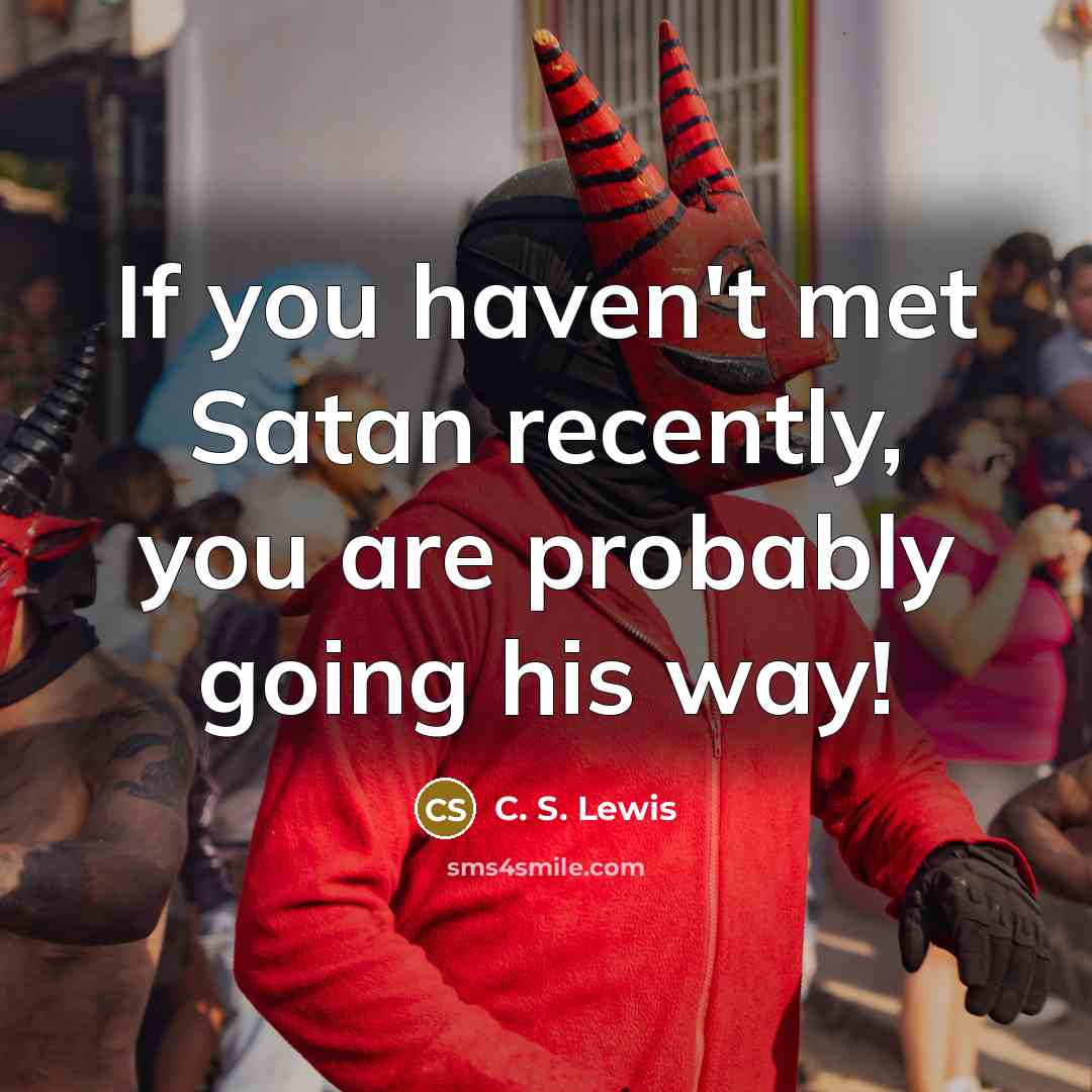 “If you haven't met Satan recently, you are probably going his way!” quote by C. S. Lewis