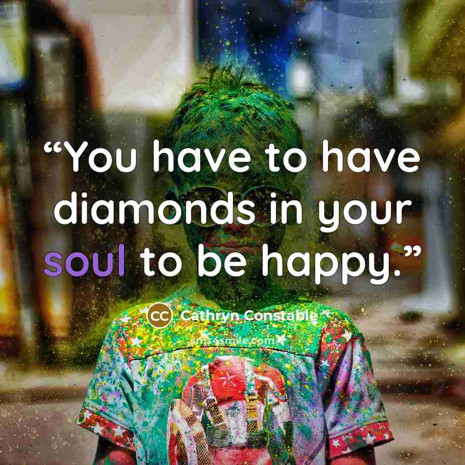 “You have to have diamonds in your soul to be happy.” quote by Cathryn Constable