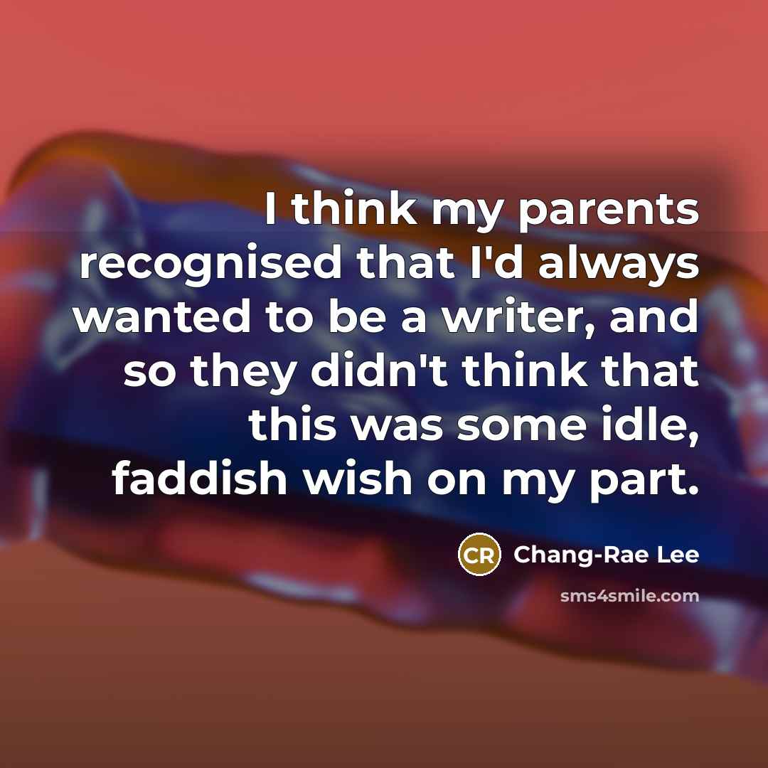 “I think my parents recognised that I'd always wanted to…” quote by Chang-Rae Lee