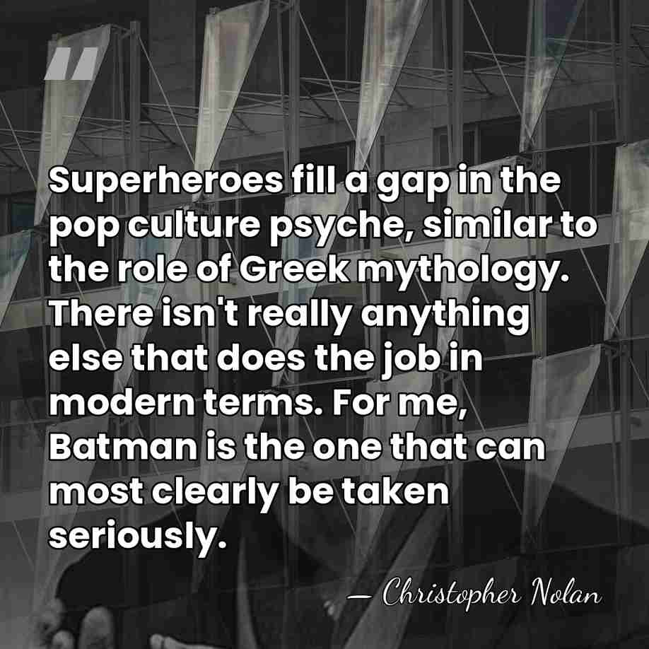 Superheroes fill a gap in the pop culture psyche, similar to the&hellip; - Christopher Nolan