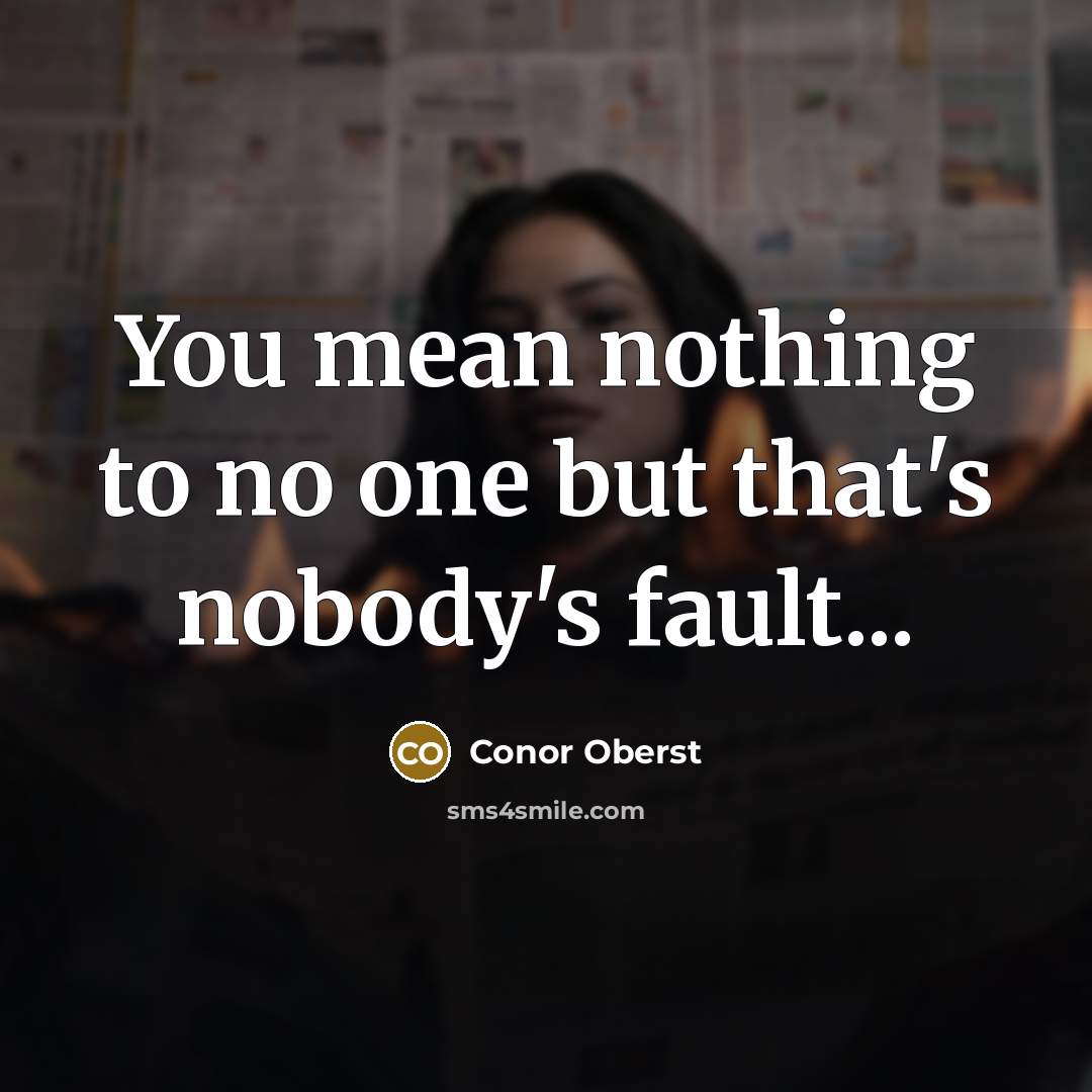 “You mean nothing to no one but that's nobody's fault...” quote by Conor Oberst