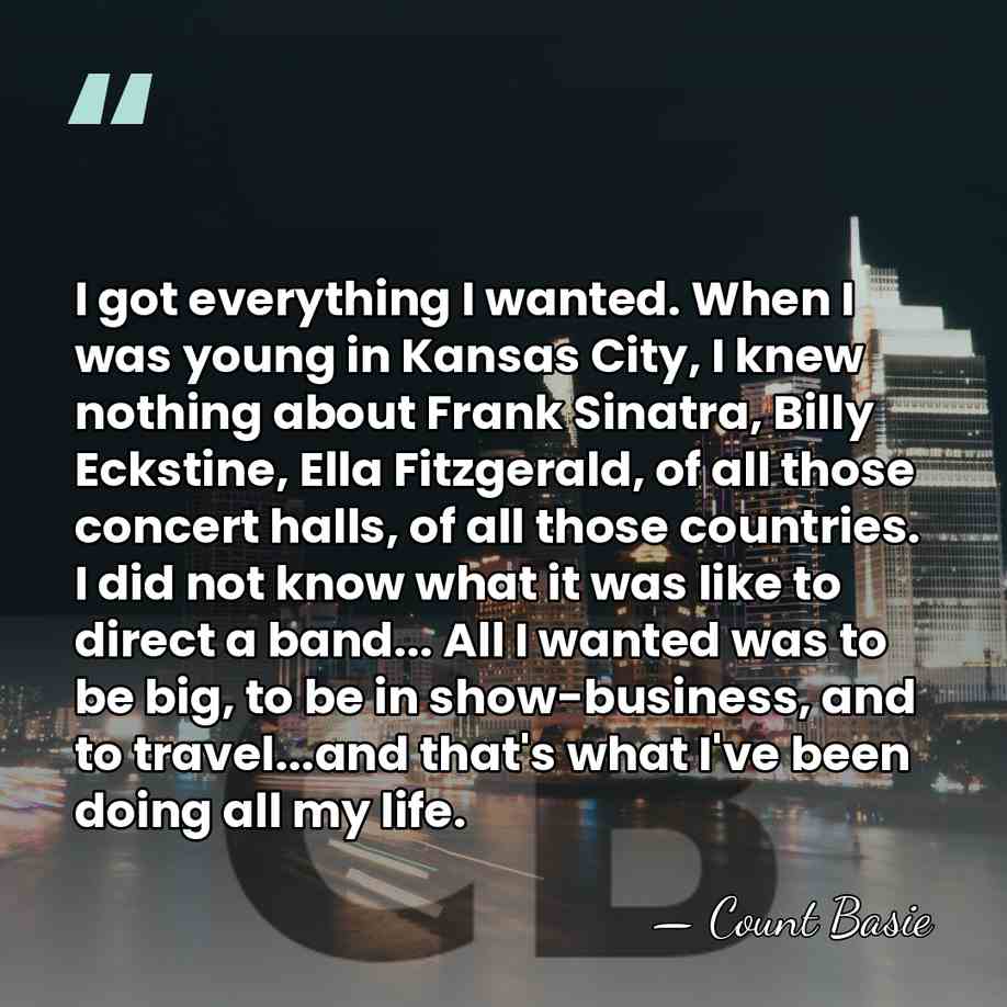 I got everything I wanted. When I was young in Kansas City,&hellip; - Count Basie