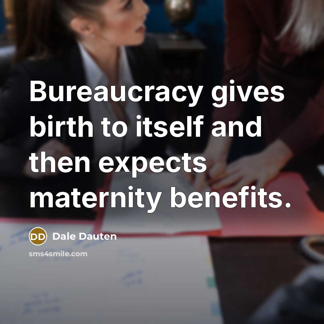 “Bureaucracy gives birth to itself and then expects maternity benefits.…” quote by Dale Dauten