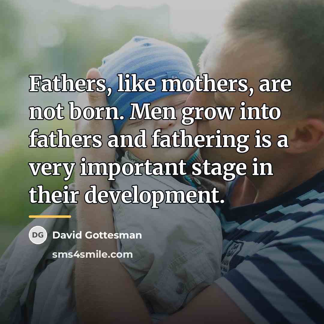 “Fathers, like mothers, are not born. Men grow into fathers…” quote by David Gottesman